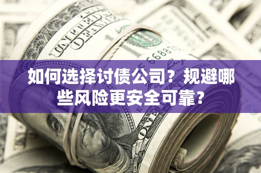 济南如何选择讨债公司？规避哪些风险更安全可靠？