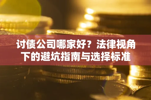 济南讨债公司哪家好？法律视角下的避坑指南与选择标准