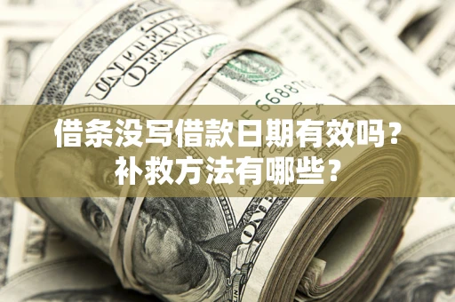 济南借条没写借款日期有效吗?补救方法有哪些? 济南借条没写借款日期有效吗?补救方法有哪些?