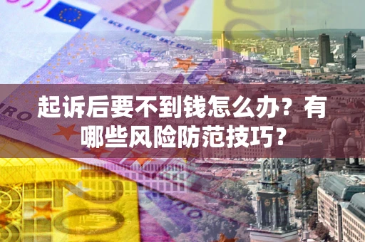 济南起诉后要不到钱怎么办?有哪些风险防范技巧? 济南起诉后要不到钱怎么办?有哪些风险防范技巧?