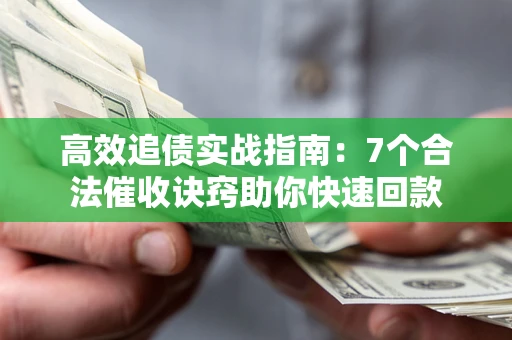 济南高效追债实战指南：7个合法催收诀窍助你快速回款