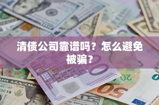 济南清债公司靠谱吗？怎么避免被骗？