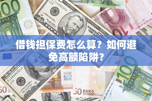 济南借钱担保费怎么算？如何避免高额陷阱？