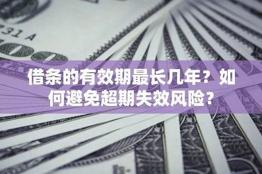 济南借条的有效期最长几年？如何避免超期失效风险？