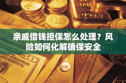 济南亲戚借钱担保怎么处理？风险如何化解确保安全