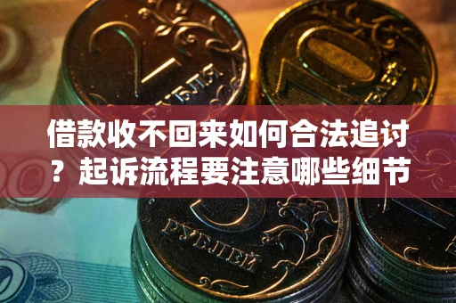 济南借款收不回来如何合法追讨？起诉流程要注意哪些细节？