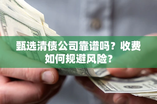 济南甄选清债公司靠谱吗？收费如何规避风险？