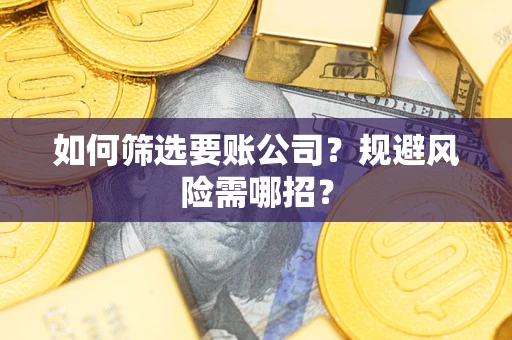 济南如何筛选要账公司？规避风险需哪招？
