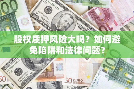 济南股权质押风险大吗？如何避免陷阱和法律问题？