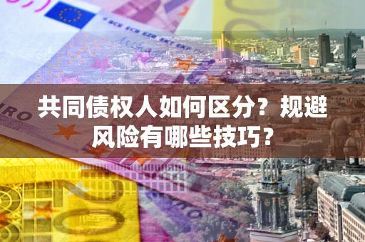济南共同债权人如何区分？规避风险有哪些技巧？
