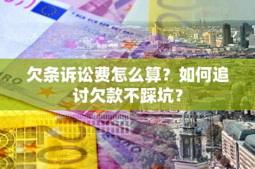 济南欠条诉讼费怎么算？如何追讨欠款不踩坑？