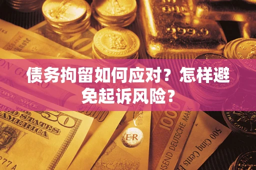 济南债务拘留如何应对？怎样避免起诉风险？