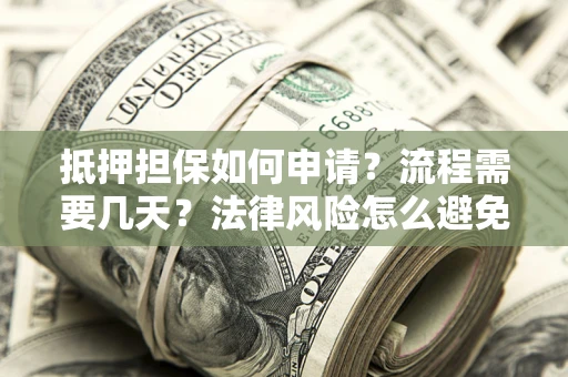 济南抵押担保如何申请？流程需要几天？法律风险怎么避免？避坑指南