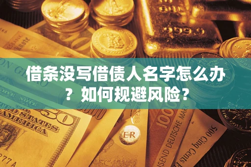 济南借条没写借债人名字怎么办？如何规避风险？