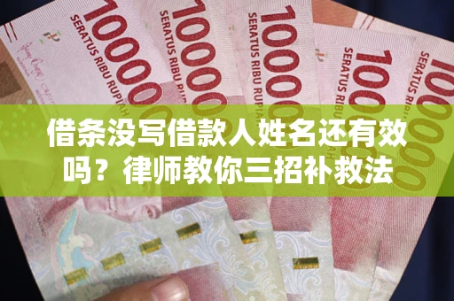 济南借条没写借款人姓名还有效吗？律师教你三招补救法