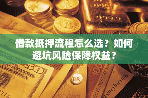 济南借款抵押流程怎么选？如何避坑风险保障权益？