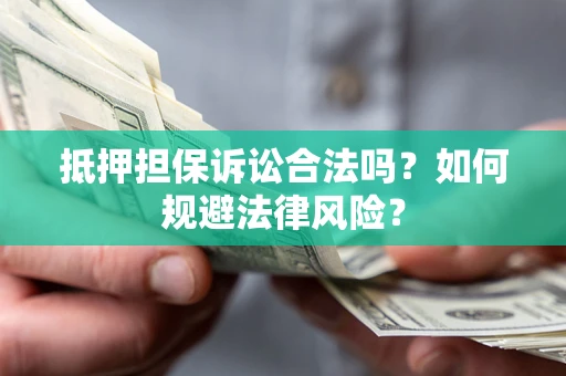 济南抵押担保诉讼合法吗？如何规避法律风险？