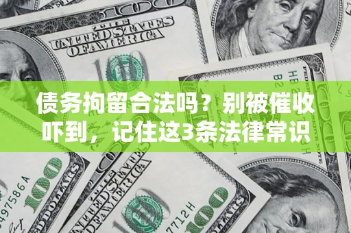 济南债务拘留合法吗?别被催收吓到,记住这3条法律常识 济南债务拘留合法吗?别被催收吓到,记住这3条法律常识