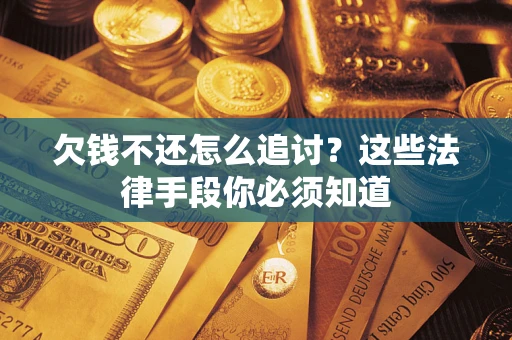 济南欠钱不还怎么追讨？这些法律手段你必须知道