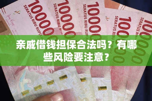 济南亲戚借钱担保合法吗？有哪些风险要注意？