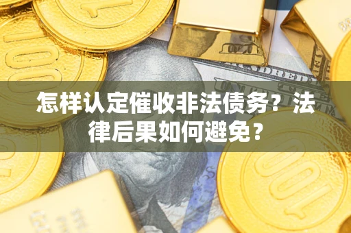济南怎样认定催收非法债务？法律后果如何避免？