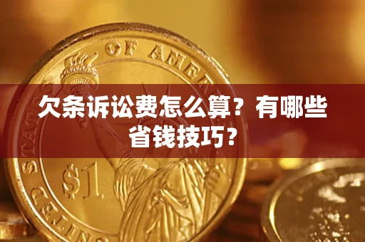 济南欠条诉讼费怎么算？有哪些省钱技巧？