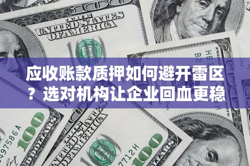 济南应收账款质押如何避开雷区？选对机构让企业回血更稳