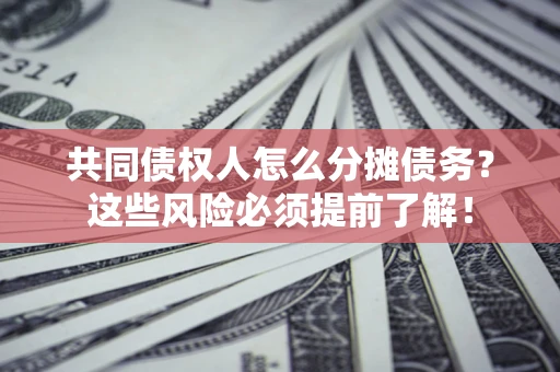济南共同债权人怎么分摊债务？这些风险必须提前了解！