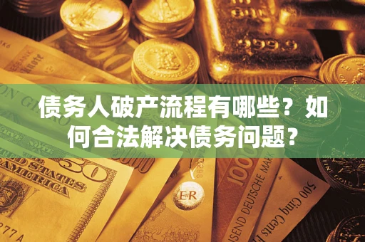 济南债务人破产流程有哪些？如何合法解决债务问题？