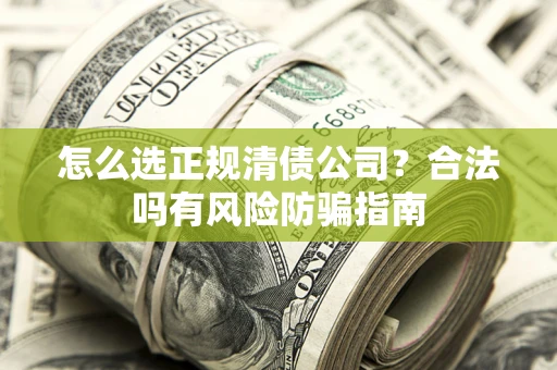 济南怎么选正规清债公司？合法吗有风险防骗指南