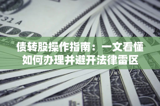 济南债转股操作指南：一文看懂如何办理并避开法律雷区