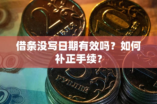 济南借条没写日期有效吗？如何补正手续？