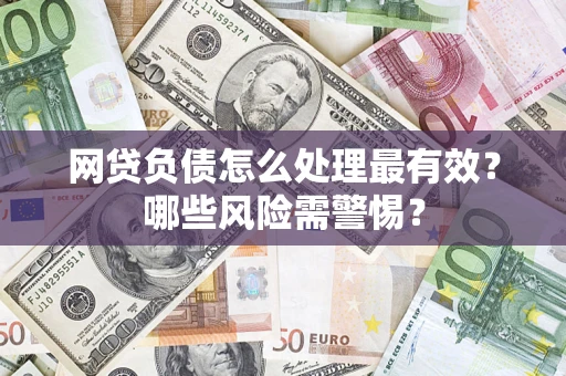 济南网贷负债怎么处理最有效？哪些风险需警惕？