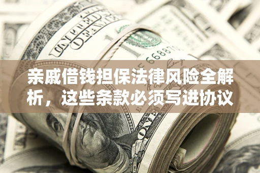 济南亲戚借钱担保法律风险全解析，这些条款必须写进协议