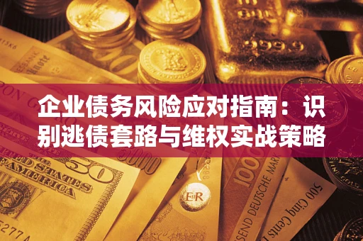 济南企业债务风险应对指南：识别逃债套路与维权实战策略