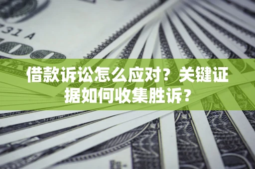 济南借款诉讼怎么应对？关键证据如何收集胜诉？