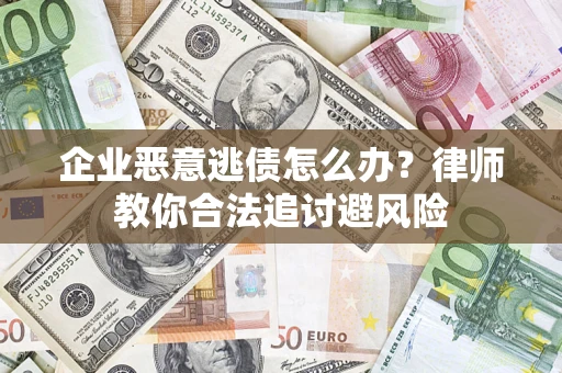 济南企业恶意逃债怎么办？律师教你合法追讨避风险