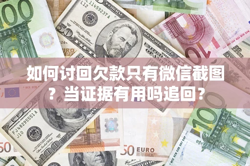 济南如何讨回欠款只有微信截图？当证据有用吗追回？