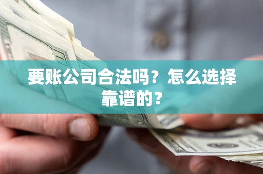 济南要账公司合法吗？怎么选择靠谱的？