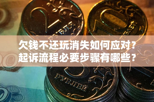 济南欠钱不还玩消失如何应对？起诉流程必要步骤有哪些？