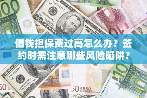济南借钱担保费过高怎么办？签约时需注意哪些风险陷阱？
