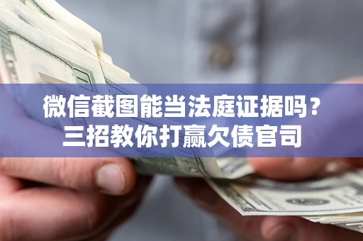 济南微信截图能当法庭证据吗？三招教你打赢欠债官司