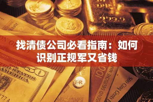 济南找清债公司必看指南：如何识别正规军又省钱