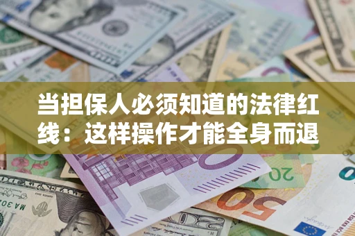 济南当担保人必须知道的法律红线：这样操作才能全身而退