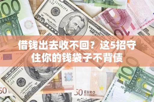济南借钱出去收不回？这5招守住你的钱袋子不背债