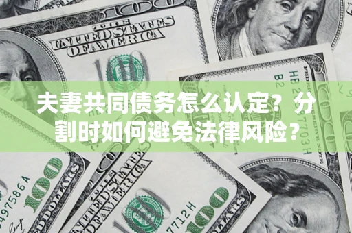济南夫妻共同债务怎么认定？分割时如何避免法律风险？