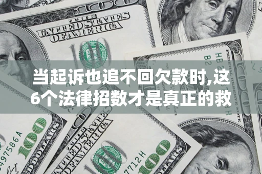 济南当起诉也追不回欠款时,这6个法律招数才是真正的救命稻草