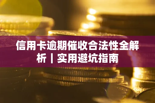 济南信用卡逾期催收合法性全解析｜实用避坑指南