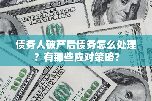 济南债务人破产后债务怎么处理？有那些应对策略？