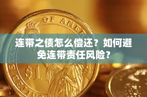 济南连带之债怎么偿还？如何避免连带责任风险？